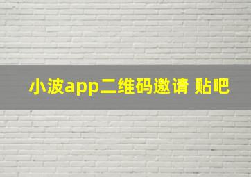 小波app二维码邀请 贴吧